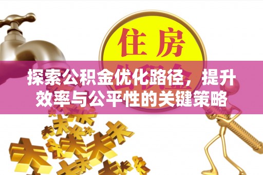 新郑探索公积金优化路径，提升效率与公平性的关键策略