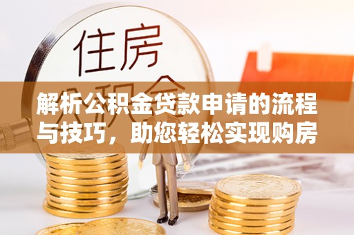 新郑解析公积金贷款申请的流程与技巧，助您轻松实现购房梦