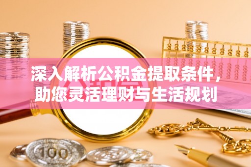 新郑深入解析公积金提取条件，助您灵活理财与生活规划