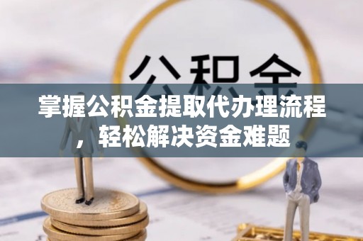 新郑掌握公积金提取代办理流程，轻松解决资金难题