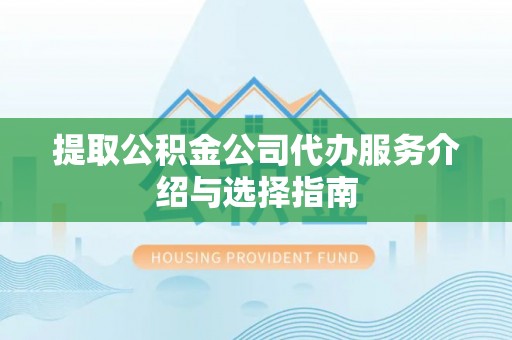 新郑提取公积金公司代办服务介绍与选择指南