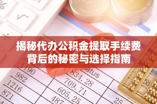 新郑揭秘代办公积金提取手续费背后的秘密与选择指南