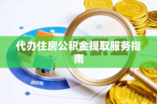 新郑代办住房公积金提取服务指南