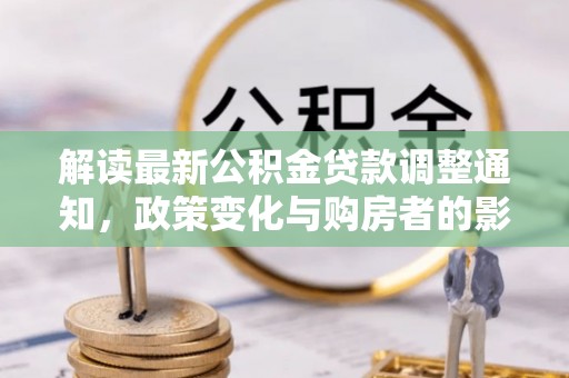 新郑解读最新公积金贷款调整通知，政策变化与购房者的影响