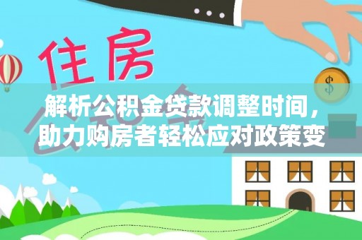 新郑解析公积金贷款调整时间，助力购房者轻松应对政策变化
