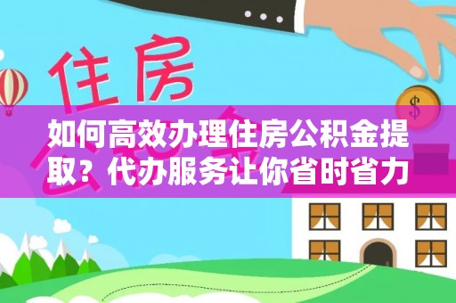 新郑如何高效办理住房公积金提取？代办服务让你省时省力
