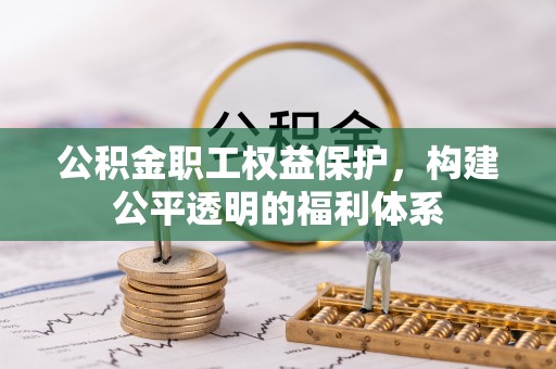 新郑公积金职工权益保护，构建公平透明的福利体系