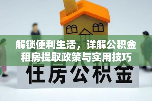 新郑解锁便利生活，详解公积金租房提取政策与实用技巧
