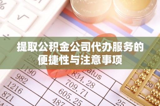 新郑提取公积金公司代办服务的便捷性与注意事项