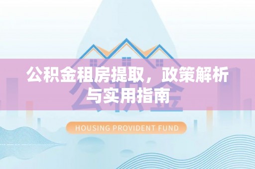新郑公积金租房提取，政策解析与实用指南
