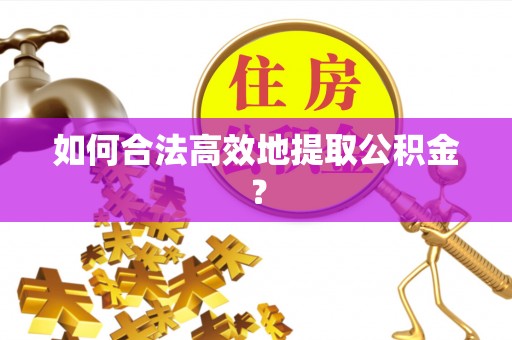 新郑如何合法高效地提取公积金？