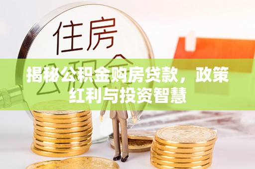 新郑揭秘公积金购房贷款，政策红利与投资智慧