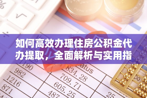 新郑如何高效办理住房公积金代办提取，全面解析与实用指南