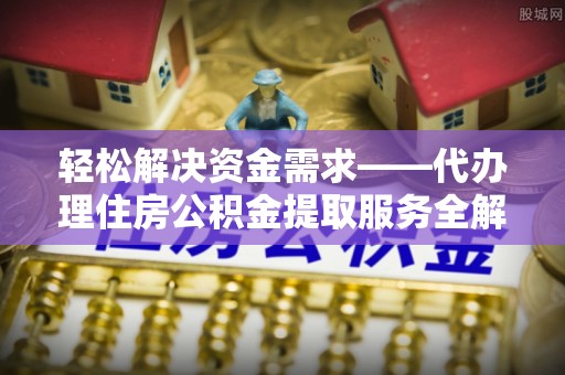 新郑轻松解决资金需求——代办理住房公积金提取服务全解析