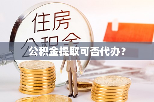 新郑公积金提取可否代办？