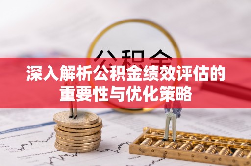 新郑深入解析公积金绩效评估的重要性与优化策略