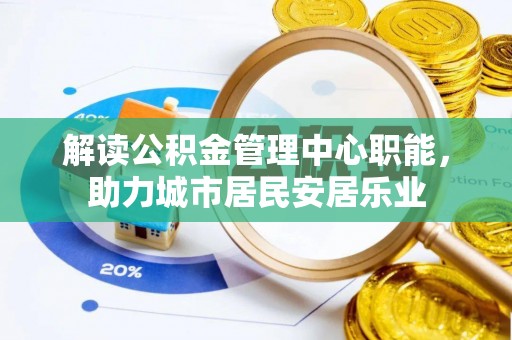 新郑解读公积金管理中心职能，助力城市居民安居乐业
