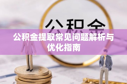 新郑公积金提取常见问题解析与优化指南