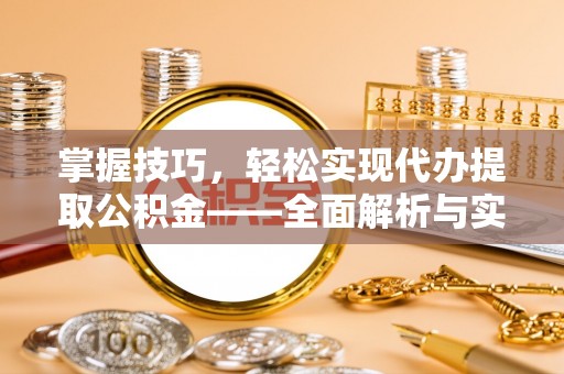 新郑掌握技巧，轻松实现代办提取公积金——全面解析与实践指南