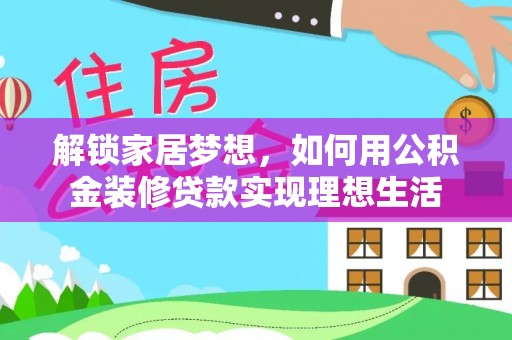 新郑解锁家居梦想，如何用公积金装修贷款实现理想生活