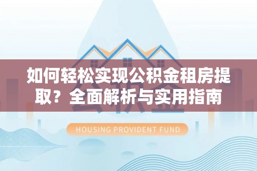 新郑如何轻松实现公积金租房提取？全面解析与实用指南