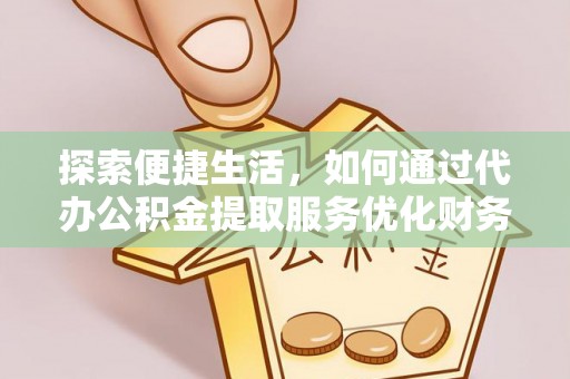 新郑探索便捷生活，如何通过代办公积金提取服务优化财务管理