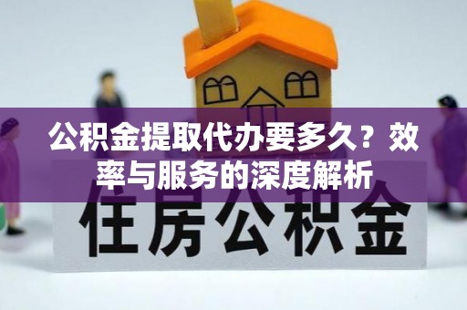 新郑公积金提取代办要多久？效率与服务的深度解析