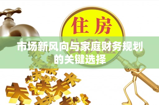 新郑市场新风向与家庭财务规划的关键选择
