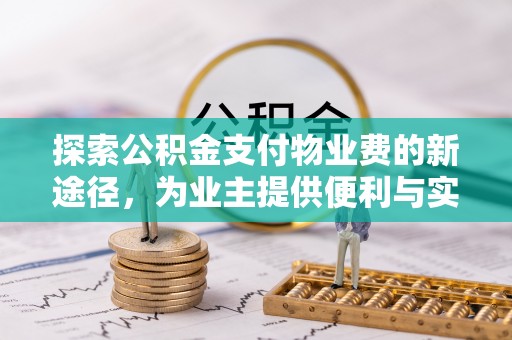 新郑探索公积金支付物业费的新途径，为业主提供便利与实惠