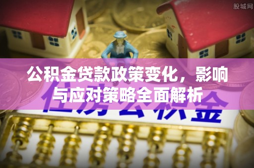 新郑公积金贷款政策变化，影响与应对策略全面解析