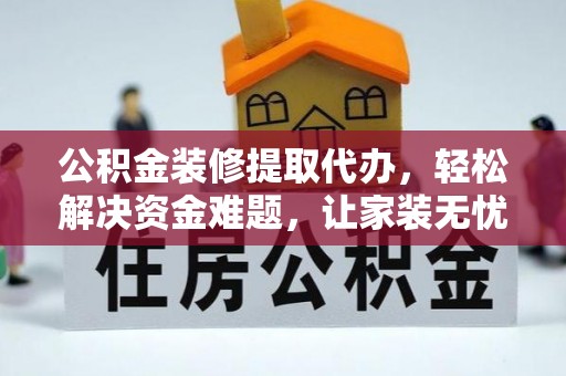 新郑公积金装修提取代办，轻松解决资金难题，让家装无忧