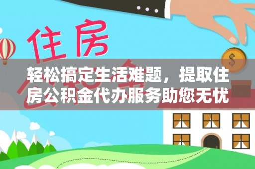 新郑轻松搞定生活难题，提取住房公积金代办服务助您无忧理财