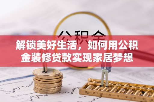 新郑解锁美好生活，如何用公积金装修贷款实现家居梦想
