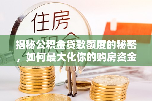 新郑揭秘公积金贷款额度的秘密，如何最大化你的购房资金