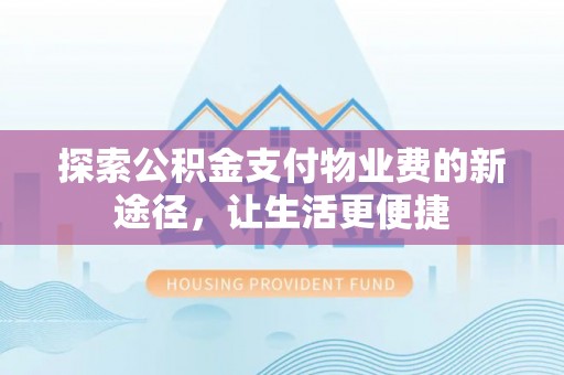 新郑探索公积金支付物业费的新途径，让生活更便捷