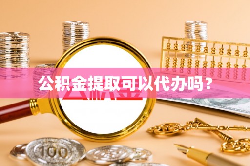 新郑公积金提取可以代办吗？