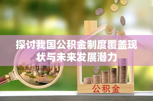 新郑探讨我国公积金制度覆盖现状与未来发展潜力