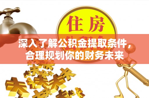 新郑深入了解公积金提取条件，合理规划你的财务未来