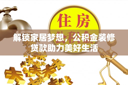 新郑解锁家居梦想，公积金装修贷款助力美好生活