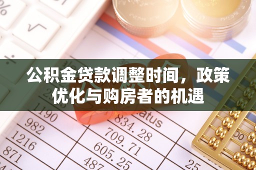 新郑公积金贷款调整时间，政策优化与购房者的机遇