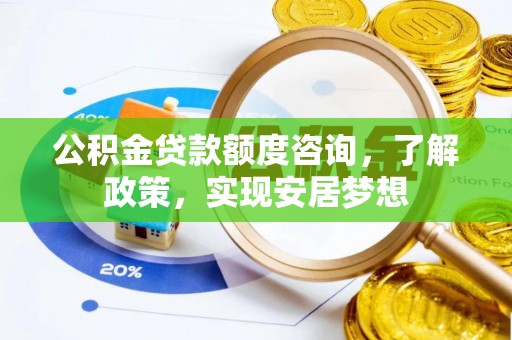 新郑公积金贷款额度咨询，了解政策，实现安居梦想