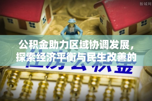 新郑公积金助力区域协调发展，探索经济平衡与民生改善的新路径