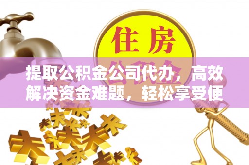 新郑提取公积金公司代办，高效解决资金难题，轻松享受便捷服务
