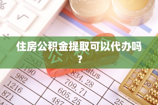 新郑住房公积金提取可以代办吗？