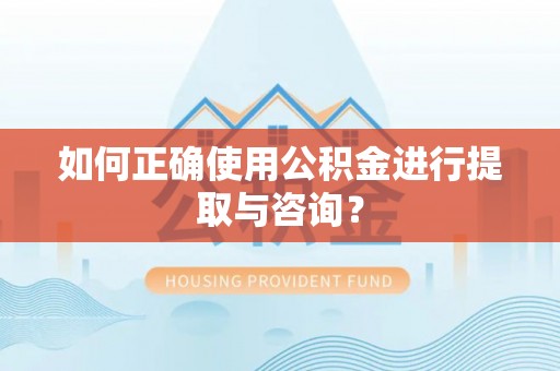 新郑如何正确使用公积金进行提取与咨询？