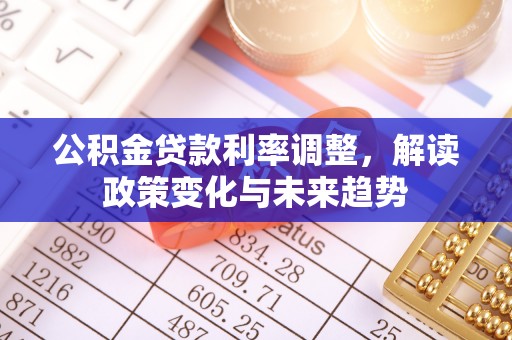 新郑公积金贷款利率调整，解读政策变化与未来趋势