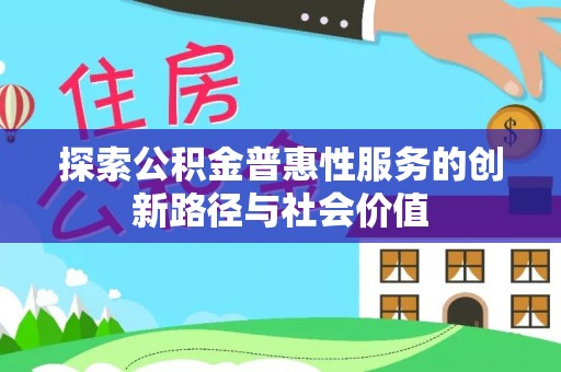 新郑探索公积金普惠性服务的创新路径与社会价值