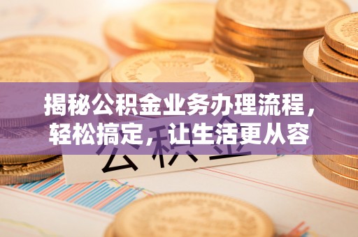 新郑揭秘公积金业务办理流程，轻松搞定，让生活更从容