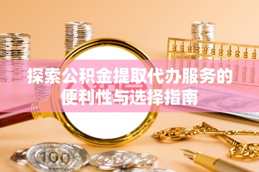 新郑探索公积金提取代办服务的便利性与选择指南