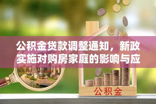 新郑公积金贷款调整通知，新政实施对购房家庭的影响与应对策略